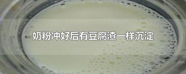 奶粉冲好后有豆腐渣一样沉淀 奶粉冲好后有豆腐渣一样沉淀