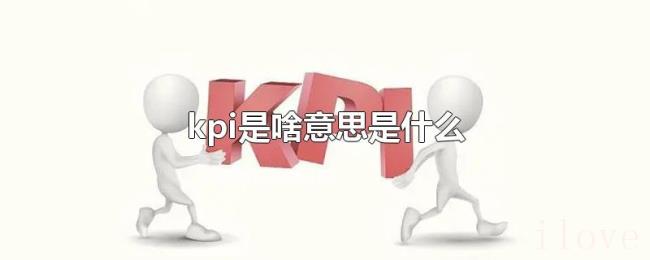 kpi是啥意思是什么 kpi是啥意思是什么