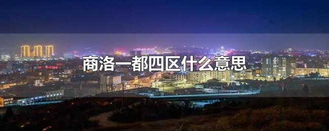 商洛一都四区什么意思 商洛一都四区什么意思
