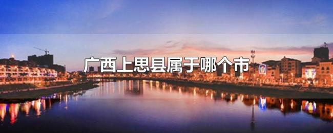 广西上思县属于哪个市 广西上思县属于哪个市