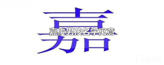 嘉俊男孩名字寓意 嘉俊男孩名字寓意