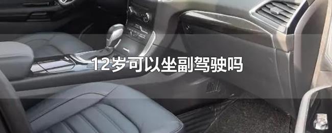 12岁可以坐副驾驶吗 12岁可以坐副驾驶吗