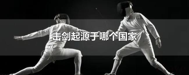 击剑起源于哪个国家 击剑起源于哪个国家