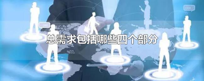 总需求包括哪些四个部分 总需求包括哪些四个部分
