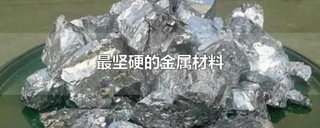 最坚硬的金属材料 最坚硬的金属材料