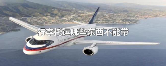 行李托运哪些东西不能带 行李托运哪些东西不能带