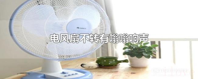 电风扇不转有嗡嗡响声 电风扇不转有嗡嗡响声