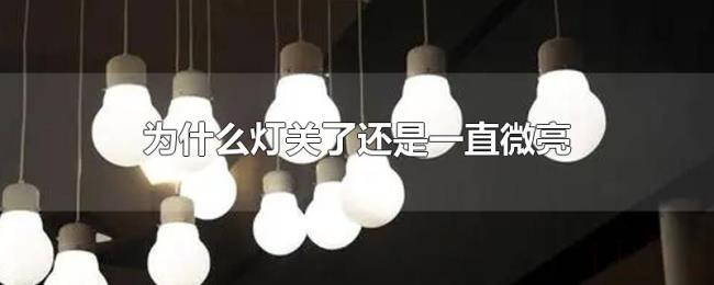 为什么灯关了还是一直微亮 为什么灯关了还是一直微亮