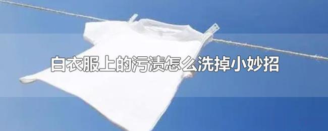 白衣服上的污渍怎么洗掉小妙招 白衣服上的污渍怎么洗掉小妙招