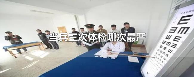 当兵三次体检哪次最严 当兵三次体检哪次最严