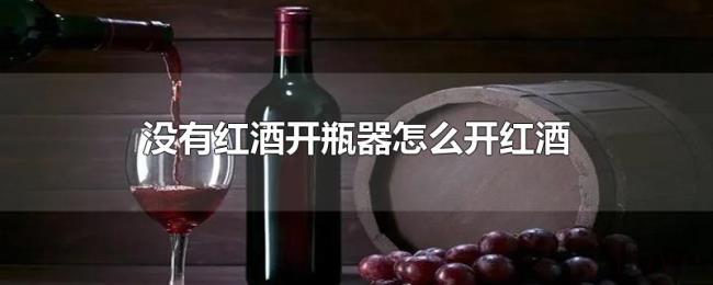 没有红酒开瓶器怎么开红酒