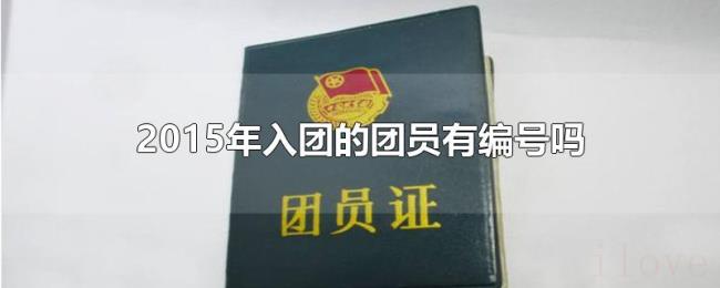 2015年入团的团员有编号吗 2015年入团的团员有编号吗