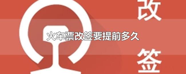 火车票改签要提前多久 火车票改签要提前多久