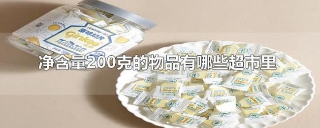 净含量200克的物品有哪些超市里 净含量200克的物品有哪些超市里