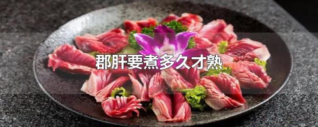 郡肝要煮多久才熟 郡肝要煮多久才熟