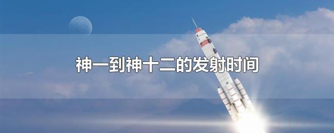 神一到神十二的发射时间 神一到神十二的发射时间