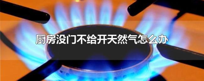 厨房没门不给开天然气怎么办 厨房没门不给开天然气怎么办