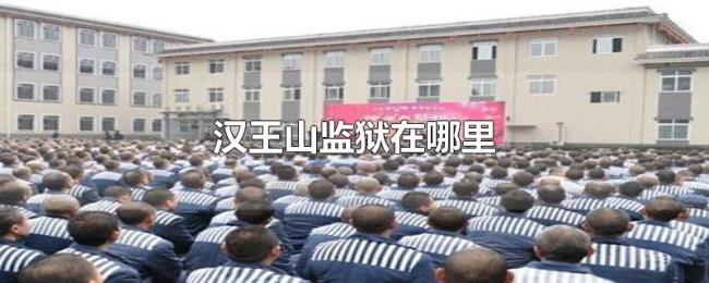 汉王山监狱在哪里 汉王山监狱在哪里