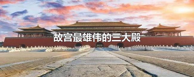 故宫最雄伟的三大殿 故宫最雄伟的三大殿