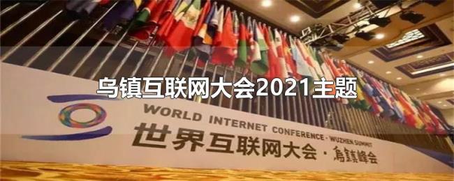 乌镇互联网大会2021主题 乌镇互联网大会2021主题