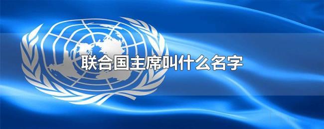 联合国主席叫什么名字 联合国主席叫什么名字