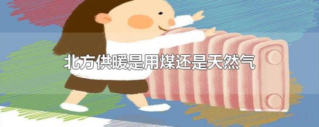 北方供暖是用煤还是天然气 北方供暖是用煤还是天然气
