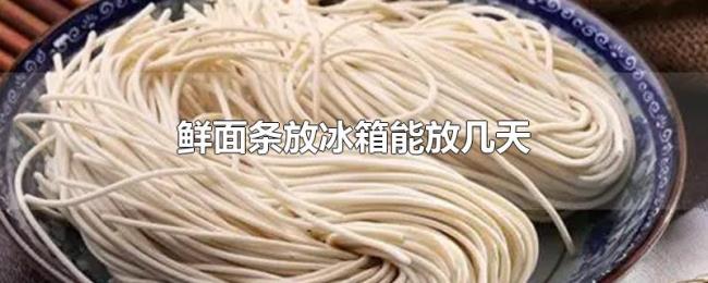鲜面条放冰箱能放几天