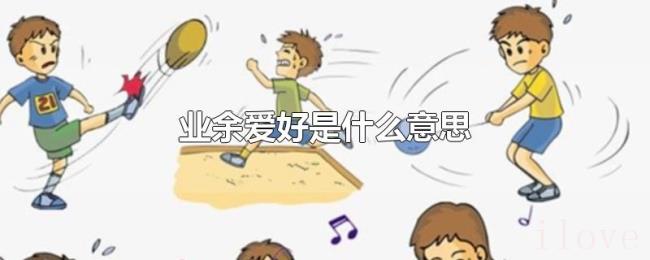 业余爱好是什么意思 业余爱好是什么意思