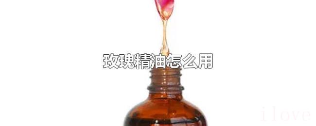 玫瑰精油怎么用 玫瑰精油怎么用