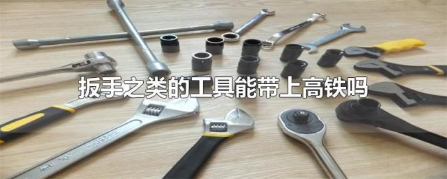 扳手之类的工具能带上高铁吗