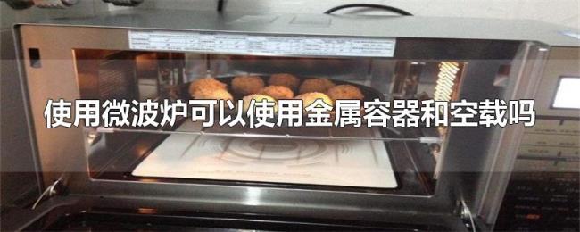 使用微波炉可以使用金属容器和空载吗
