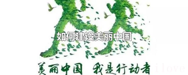 如何建设美丽中国 如何建设美丽中国