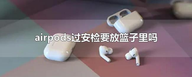 airpods过安检要放篮子里吗