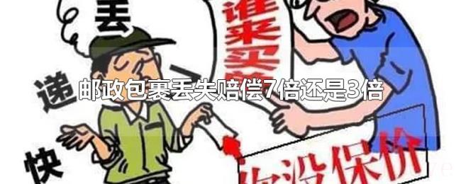 邮政包裹丢失赔偿7倍还是3倍 邮政包裹丢失赔偿7倍还是3倍