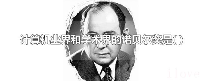计算机业界和学术界的诺贝尔奖是(()) 计算机业界和学术界的诺贝尔奖是(())