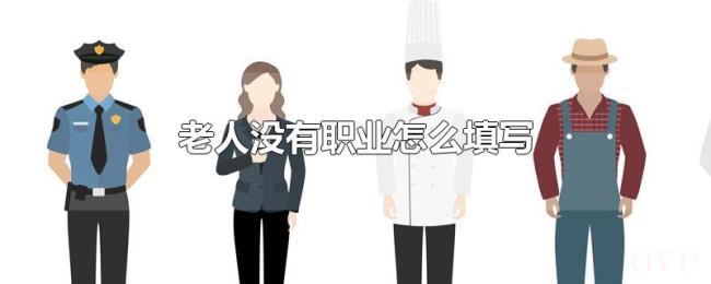 老人没有职业怎么填写 老人没有职业怎么填写