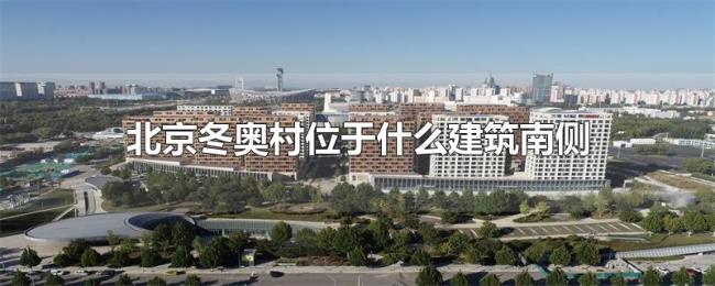 北京冬奥村位于什么建筑南侧