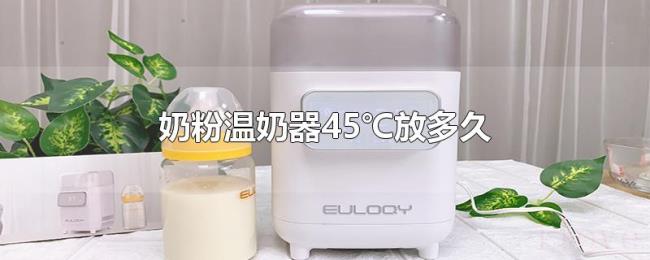 奶粉温奶器45℃放多久 奶粉温奶器45℃放多久