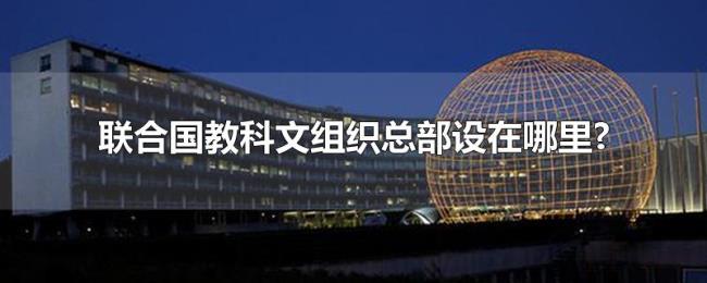 联合国教科文组织总部设在哪里? 联合国教科文组织总部设在哪里?
