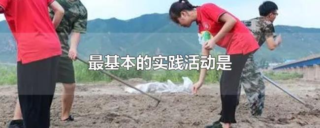 最基本的实践活动是 最基本的实践活动是