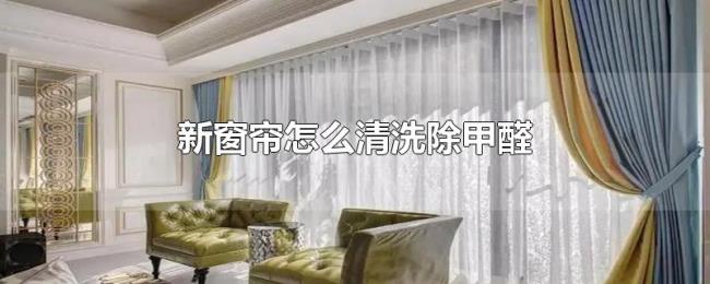 新窗帘怎么清洗除甲醛 新窗帘怎么清洗除甲醛
