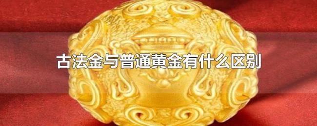 古法金与普通黄金有什么区别 古法金与普通黄金有什么区别