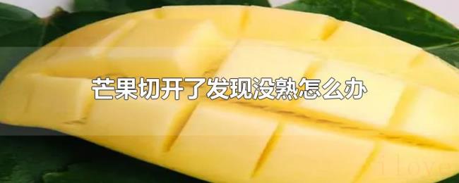 芒果切开了发现没熟怎么办 芒果切开了发现没熟怎么办