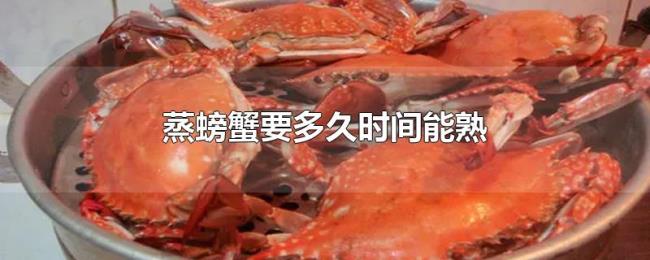 蒸螃蟹要多久时间能熟 蒸螃蟹要多久时间能熟