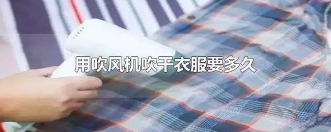 用吹风机吹干衣服要多久