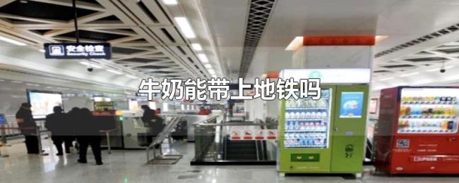 牛奶能带上地铁吗 牛奶能带上地铁吗
