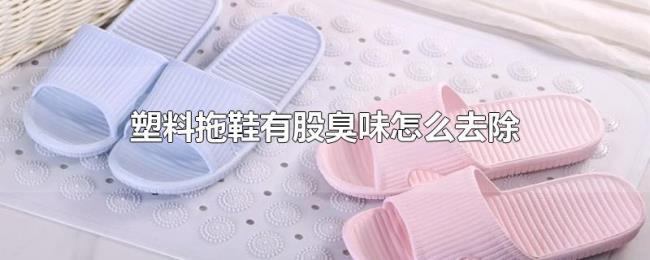 塑料拖鞋有股臭味怎么去除