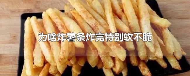 为啥炸薯条炸完特别软不脆