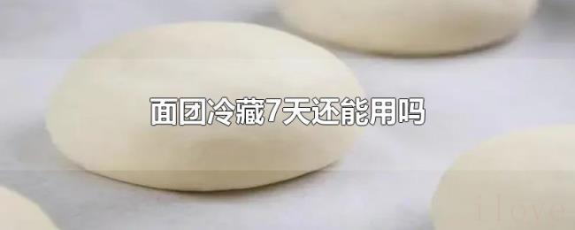 面团冷藏7天还能用吗 面团冷藏7天还能用吗