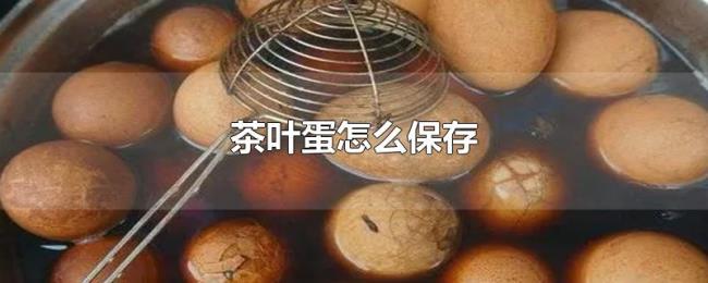 茶叶蛋怎么保存 茶叶蛋怎么保存